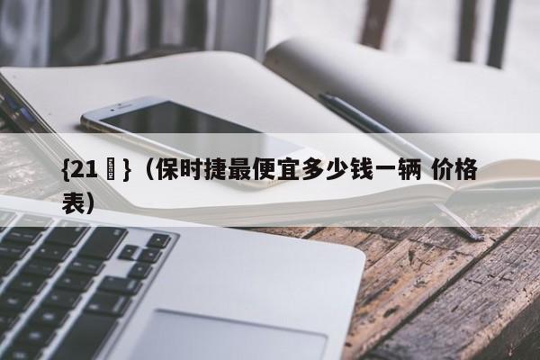 {21點}(保时捷最便宜多少钱一辆 价格表)
