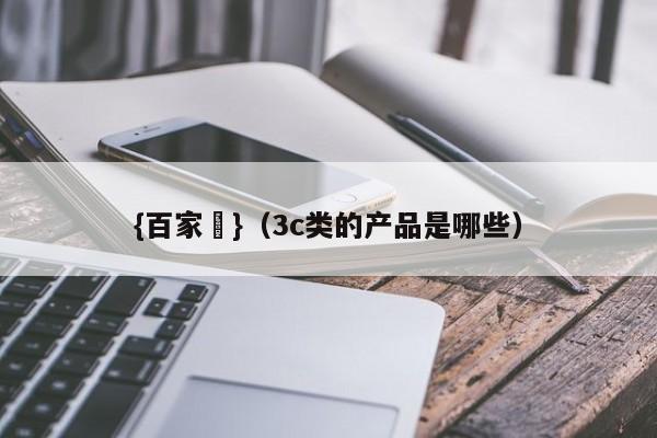 {百家樂}(3c类的产品是哪些)