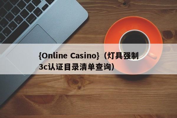 {Online Casino}(灯具强制3c认证目录清单查询)