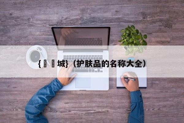 {娛樂城}(护肤品的名称大全)