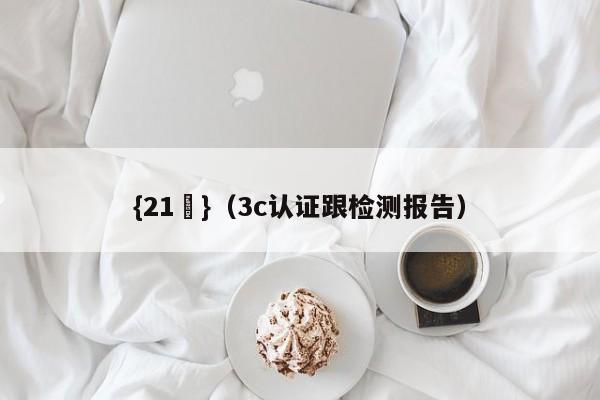 {21點}(3c认证跟检测报告)